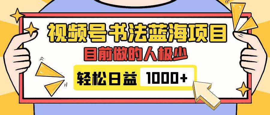 视频号书法蓝海项目，目前做的人极少，流量可观，变现简单，日入1000+-靠谱项目库