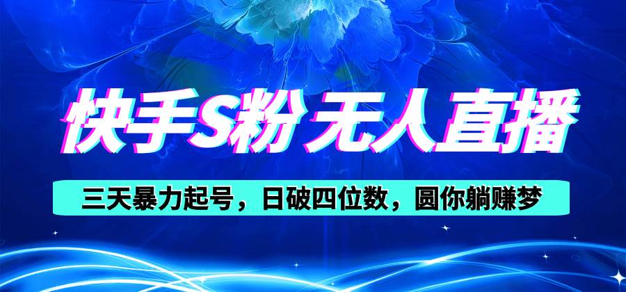 （10694期）快手S粉无人直播教程，零粉三天暴力起号，日破四位数，小白可入-靠谱项目库