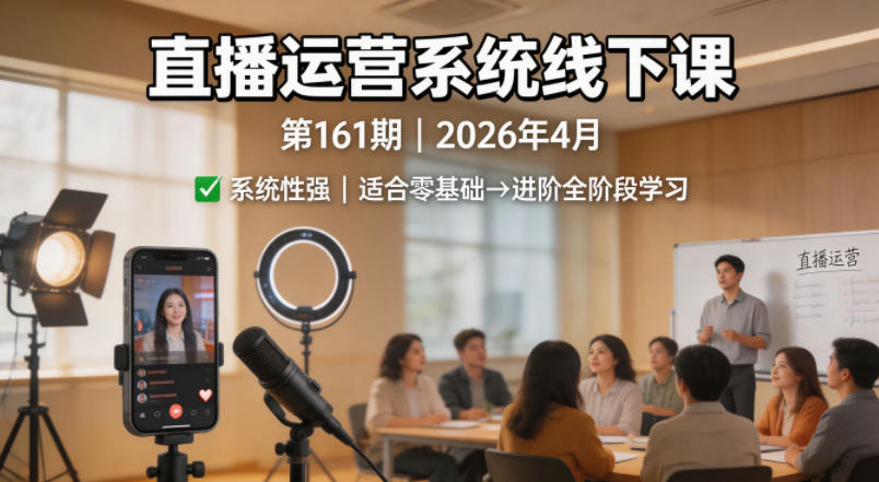 直播运营系统线下课第161期2026年4月，系统性强，适合零基础到进阶学习【录音+文档】-靠谱项目库