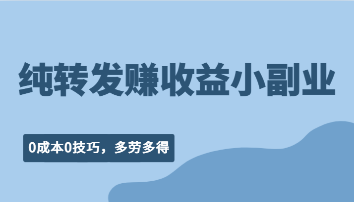 纯转发赚收益型小副业、0成本0技巧，随时随地可做，多劳多得！-靠谱项目库