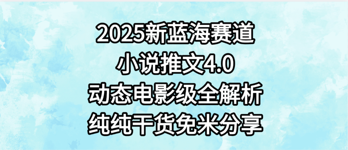 小说推文新蓝海赛道，最新4.0动态电影级版本，纯纯干货，免米分享，免费陪跑-靠谱项目库