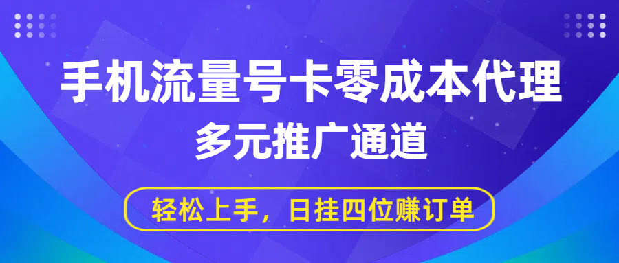 手机流量号卡零成本代理，多元推广通道，轻松上手，日挂四位赚订单-靠谱项目库