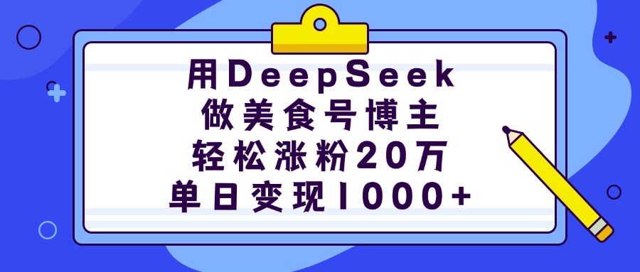用DeepSeek做美食号博主，轻松涨粉20万，单日变现1000+-靠谱项目库