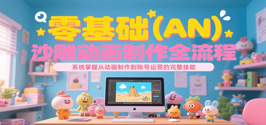 零基础（AN）沙雕动画制作全流程，系统掌握从动画制作到账号运营的完整技能-靠谱项目库