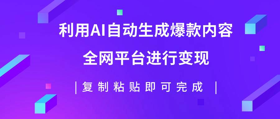 利用AI批量生产出爆款内容，全平台进行变现，复制粘贴日入500+-靠谱项目库