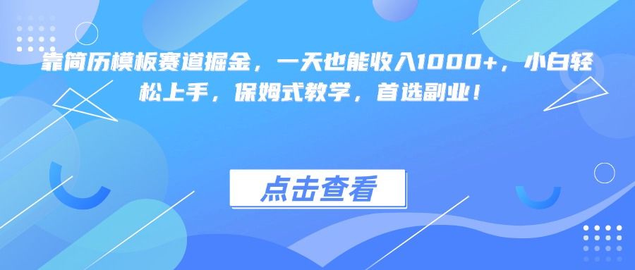 靠简历模板赛道掘金，一天也能收入1000+，小白轻松上手，保姆式教学，首选副业！-靠谱项目库