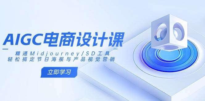 AIGC电商设计课：精通Midjourney/SD工具，轻松搞定节日海报与产品视觉营销-靠谱项目库