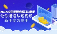 2022短视频底层实操课:让你迅速从短视频新手变为高手(价值7980元)-靠谱项目库