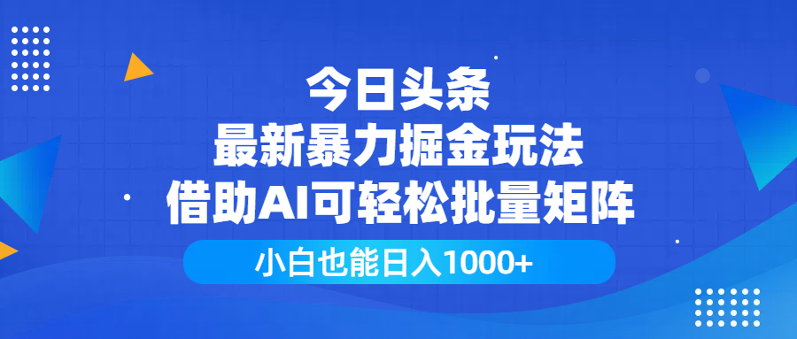 今日头条最新暴力掘金玩法，借助AI可轻松批量矩阵，小白也能日入1000+-靠谱项目库