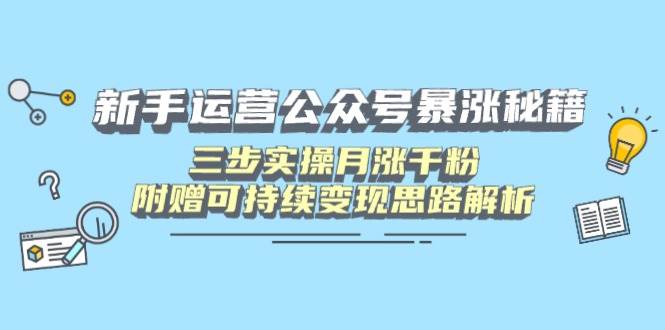 （14111期）新手运营公众号暴涨秘籍，三步实操月涨千粉，附赠可持续变现思路解析-靠谱项目库