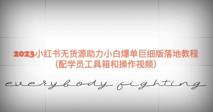 2023小红书无货源助力小白爆单巨细版落地教程（配学员工具箱和操作视频）【揭秘】-靠谱项目库