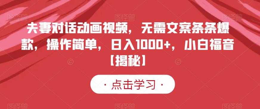 夫妻对话动画视频，无需文案条条爆款，操作简单，日入1000+，小白福音【揭秘】-靠谱项目库