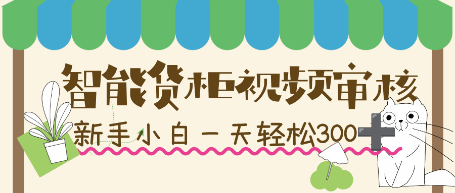 智能货柜视频审核，几秒一单，多劳多得，新人小白一天轻松 300+，零门槛！-靠谱项目库