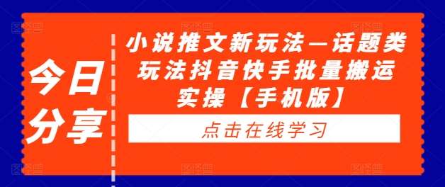 小说推文新玩法—话题类玩法抖音快手批量搬运实操【手机版】-靠谱项目库