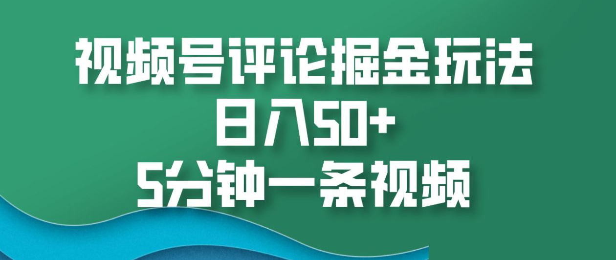视频号评论掘金玩法，日入50+，5分钟一条视频！-靠谱项目库