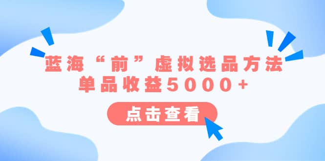 某公众号付费文章《蓝海“前”虚拟选品方法：单品收益5000+》-靠谱项目库