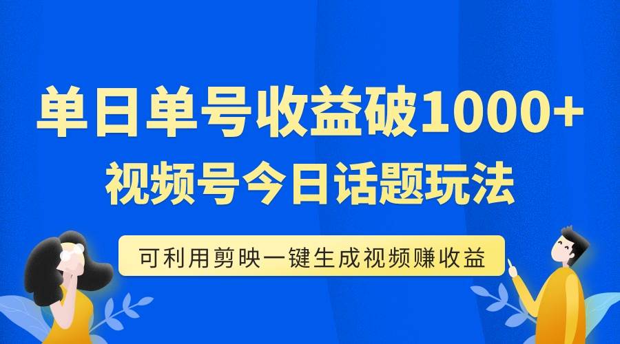 单号单日收益1000+，视频号今日话题玩法，可利用剪映一键生成视频-靠谱项目库