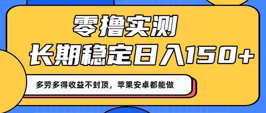 零撸实测：长期稳定日入150+，多劳多得收益不封顶，苹果安卓都能做！-靠谱项目库