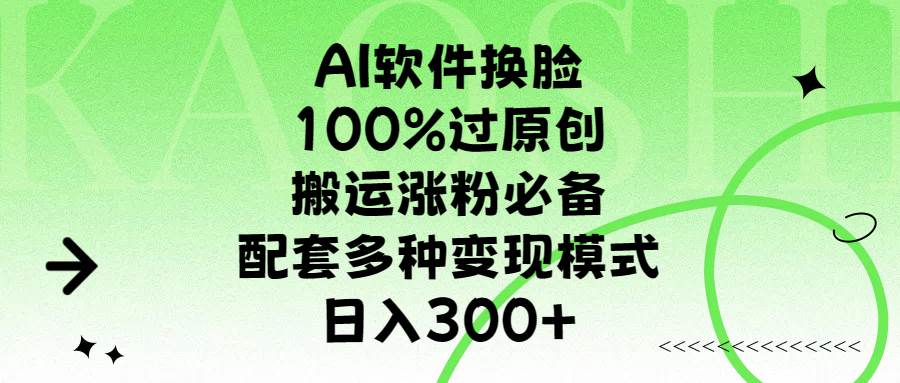 AI软件换脸，100%过原创，搬运涨粉必备，配套多种变现模式，日入300+-靠谱项目库