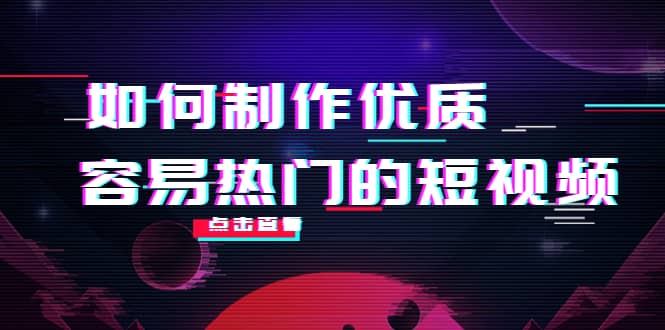 如何制作优质容易热门的短视频：别人没有的，我们都有 实操经验总结-靠谱项目库