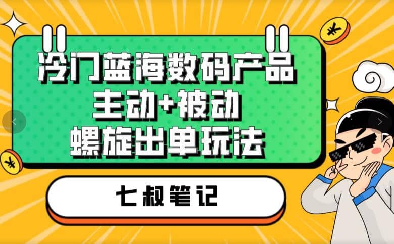 七叔冷门蓝海数码产品，主动+被动螺旋出单玩法，每天百分百出单-靠谱项目库