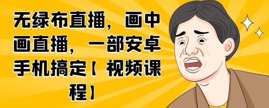 无绿布直播，画中画直播，一部安卓手机搞定【视频课程】-靠谱项目库