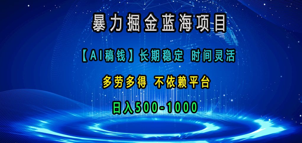 暴力掘金蓝海项目，【AI稿钱】长期稳定，时间灵活，多劳多得，不依赖平台，日入500-1000-靠谱项目库