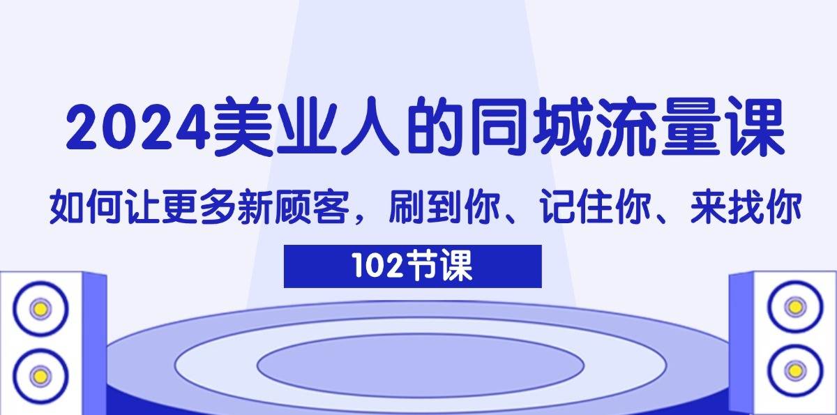2024美业人的同城流量课：如何让更多新顾客，刷到你、记住你、来找你-靠谱项目库