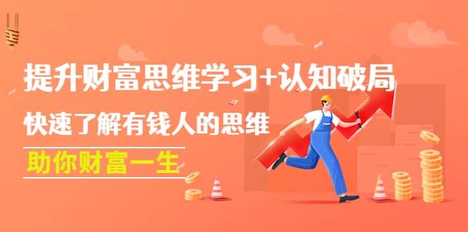 提升财富思维学习+认知破局：快速了解有钱人的思维，助你财富一生-靠谱项目库