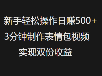 新手小白轻松操作日赚500+，3分钟制作表情包视频，实现双份收益-靠谱项目库