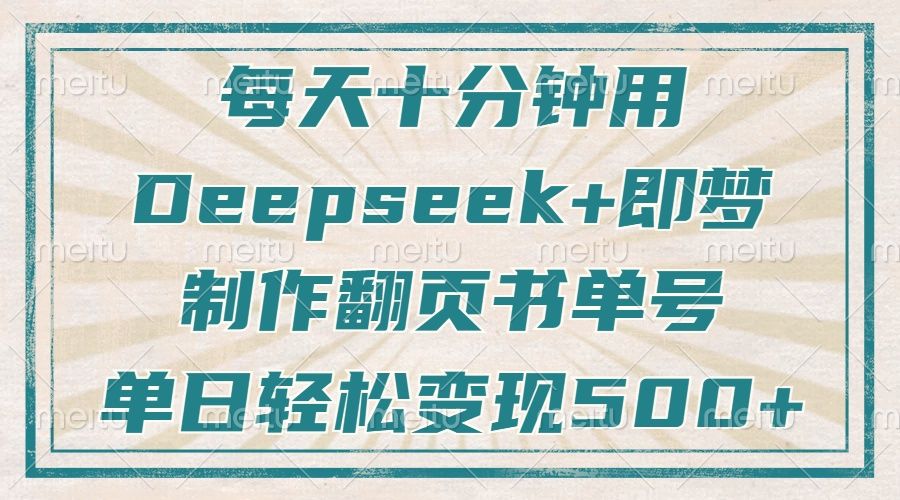 每天十分钟，用Deepseek+即梦，制作翻页书单号，疯狂涨粉，单日轻松变现500+-靠谱项目库