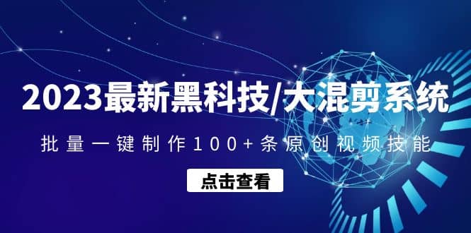 2023最新黑科技/大混剪系统：批量一键制作100+条原创视频技能-靠谱项目库