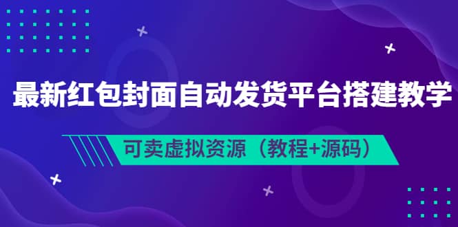 最新红包封面自动发货平台搭建教学，可卖虚拟资源（教程+源码）-靠谱项目库