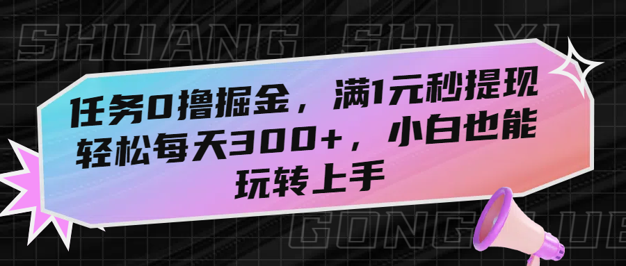 任务0撸掘金，满1元秒提现，轻松每天300+，小白也能玩转上手-靠谱项目库