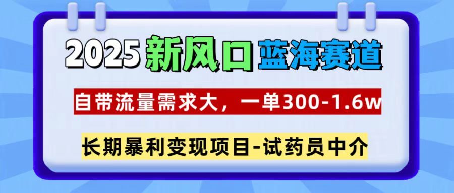 2025新风口蓝海赛道，一单300~1.6w，自带流量需求大，试药员中介-靠谱项目库