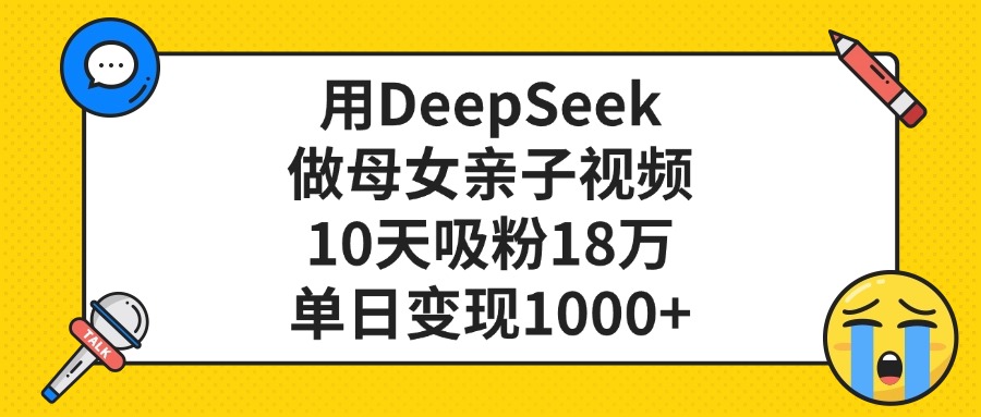 利用DeepSeek生成母女亲子视频，10天吸粉18万，单日变现1000+-靠谱项目库