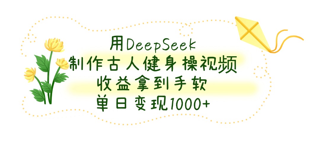 用DeepSeek制作古人健身操视频，单日变现1000+，收益拿到手软-靠谱项目库
