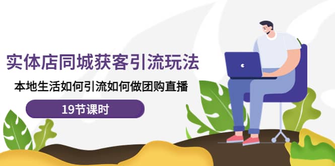 实体店同城获客玩法，本地生活如何做团购直播（19节课时）-靠谱项目库