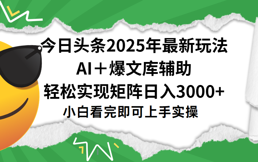 今日头条2025年最新玩法，一键生成爆款，轻松实现矩阵日入3000+-靠谱项目库