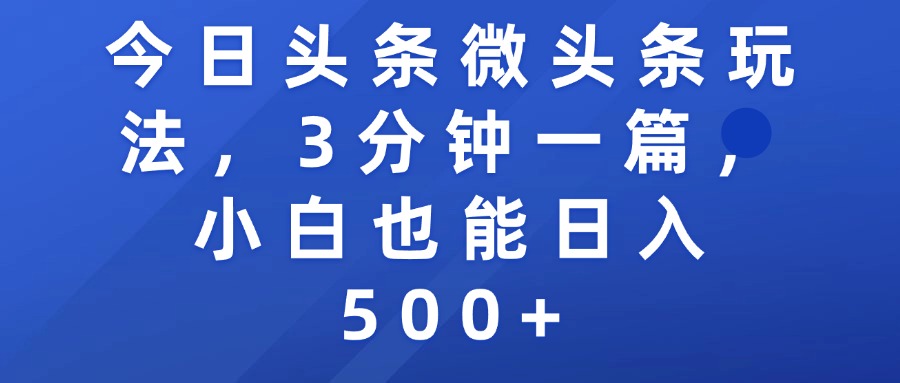 今日头条微头条玩法，3分钟一篇，小白也能日入500+-靠谱项目库