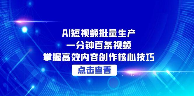 （15025期）AI短视频批量生产：一分钟百条视频，掌握高效内容创作核心技巧-靠谱项目库