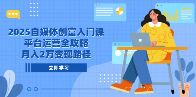 （14924期）2025自媒体创富入门课，平台运营全攻略，月入2万变现路径-靠谱项目库