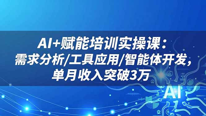 （16517期）AI+赋能培训实操课：需求分析/工具应用/智能体开发，单月收入突破3万-靠谱项目库