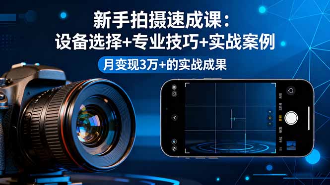（16160期）新手拍摄速成课，设备选择+专业技巧+实战案例，月变现3万+的实战成果-靠谱项目库