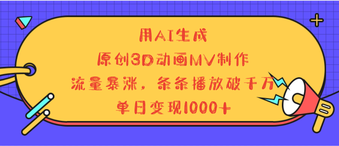 用AI生成，3D动画MV制作，流量暴涨，条条播放量破千万，单日变现1000+-靠谱项目库