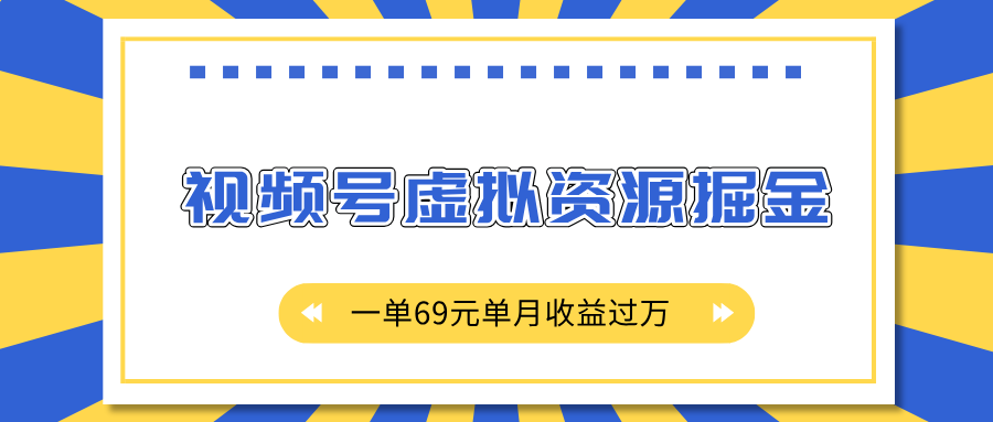 外面收费2980的项目，视频号虚拟资源掘金，一单69元单月收益过万-靠谱项目库