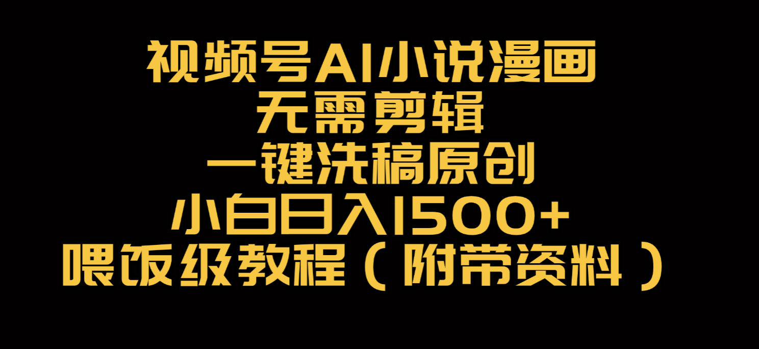 视频号AI小说漫画，无需剪辑，一键洗稿原创，小白日入500+，喂饭级教程-靠谱项目库