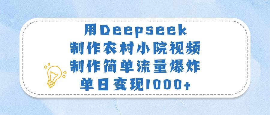 用Deepseek制作农村小院视频，制作简单流量爆炸，单日变现1000+-靠谱项目库