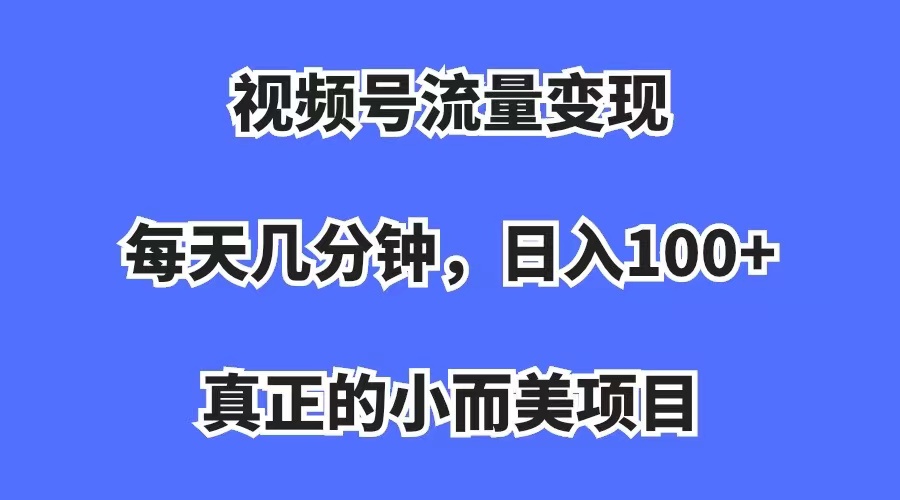 视频号流量变现，每天几分钟，收入100+，真正的小而美项目-靠谱项目库