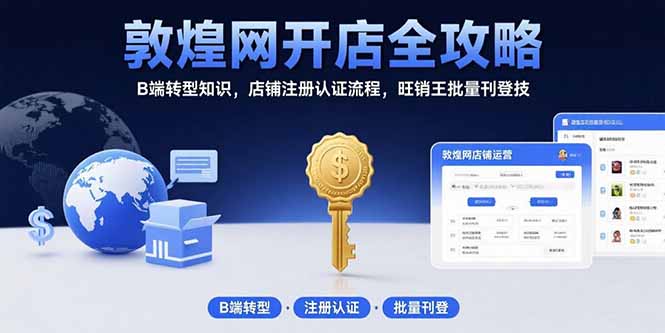 （15546期）敦煌网开店全攻略：B端转型知识，店铺注册认证流程，旺销王批量刊登技-靠谱项目库